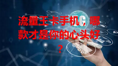 流量王卡手机，哪款才是你的心头好？