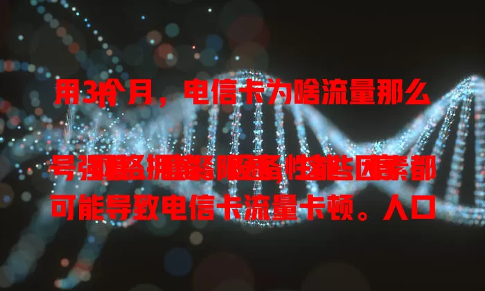 用3个月，电信卡为啥流量那么卡

网络拥堵、设备性能、信号强度、套餐限速，这些因素都可能导致电信卡流量卡顿。人口密集区网络易堵，老旧设备拖后腿，信号弱或天气差有影响，套餐流量超了还会被限速。了解原因，针对性排查解决，提升上网体验！