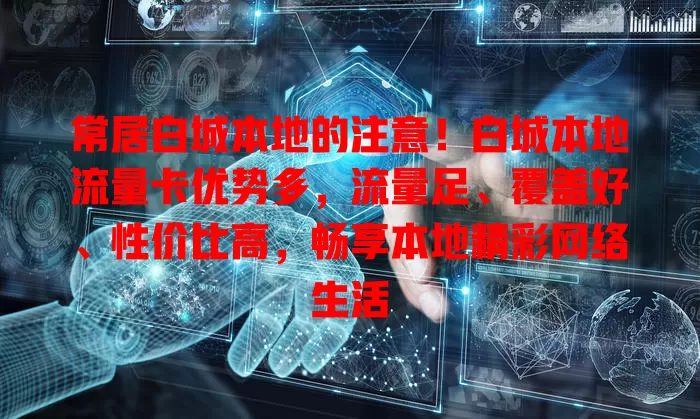 常居白城本地的注意！白城本地流量卡优势多，流量足、覆盖好、性价比高，畅享本地精彩网络生活