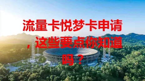 流量卡悦梦卡申请，这些要点你知道吗？