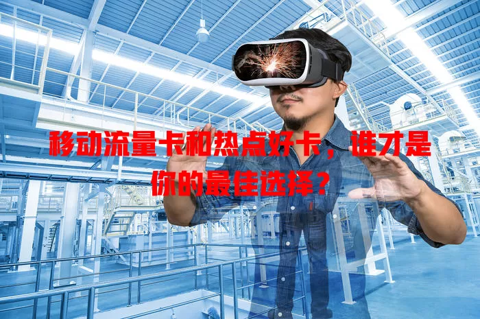 移动流量卡和热点好卡，谁才是你的最佳选择？