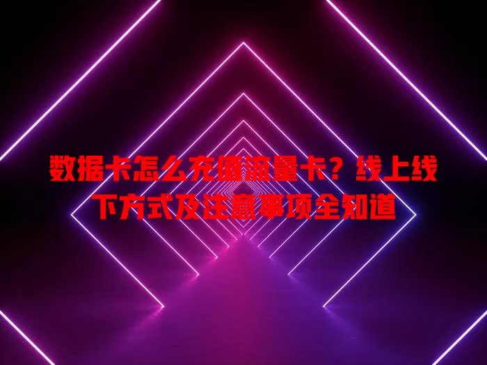 数据卡怎么充值流量卡？线上线下方式及注意事项全知道