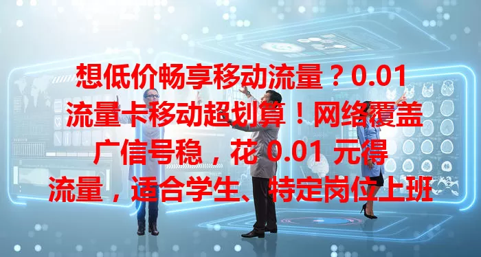 想低价畅享移动流量？0.01 流量卡移动超划算！网络覆盖广信号稳，花 0.01 元得流量，适合学生、特定岗位上班族及老年人，多种场景都能用，低价提供高效流量方案