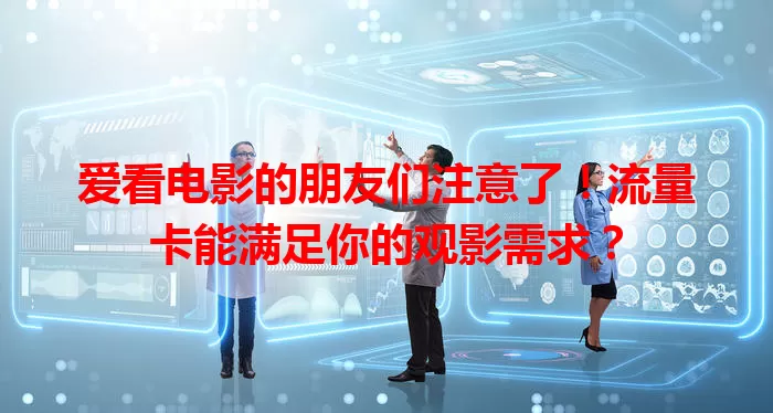 爱看电影的朋友们注意了！流量卡能满足你的观影需求？
