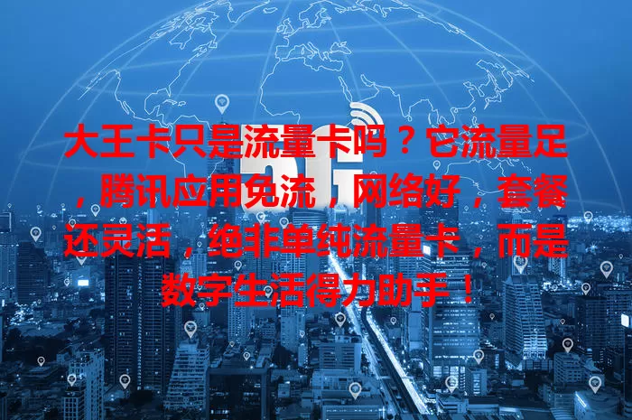 大王卡只是流量卡吗？它流量足，腾讯应用免流，网络好，套餐还灵活，绝非单纯流量卡，而是数字生活得力助手！