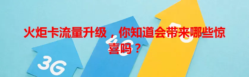 火炬卡流量升级，你知道会带来哪些惊喜吗？