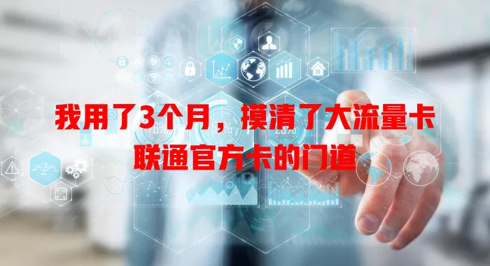 我用了3个月，摸清了大流量卡联通官方卡的门道