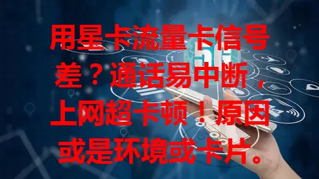 用星卡流量卡信号差？通话易中断，上网超卡顿！原因或是环境或卡片。用户快重视，与运营商沟通，找信号增强法，减少对生活工作影响
