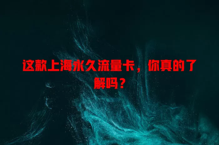 这款上海永久流量卡，你真的了解吗？