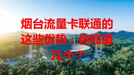 烟台流量卡联通的这些优势，你知道几个？