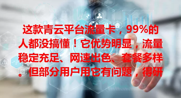 这款青云平台流量卡，99%的人都没搞懂！它优势明显，流量稳定充足、网速出色、套餐多样。但部分用户用它有问题，得研读套餐、关注流量、遇问题找客服，才能发挥其价值便利生活