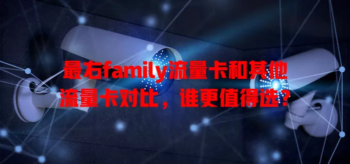 最右family流量卡和其他流量卡对比，谁更值得选？