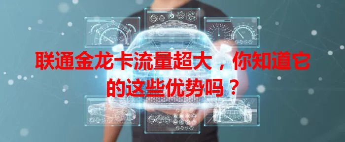 联通金龙卡流量超大，你知道它的这些优势吗？