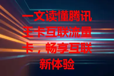 一文读懂腾讯王卡互联流量卡，畅享互联新体验