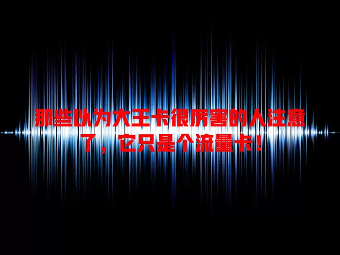 那些以为大王卡很厉害的人注意了，它只是个流量卡！