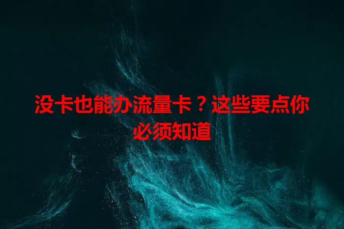 没卡也能办流量卡？这些要点你必须知道
