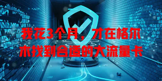 我花3个月，才在格尔木找到合适的大流量卡