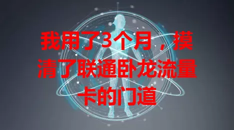 我用了3个月，摸清了联通卧龙流量卡的门道