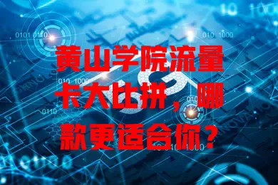 黄山学院流量卡大比拼，哪款更适合你？