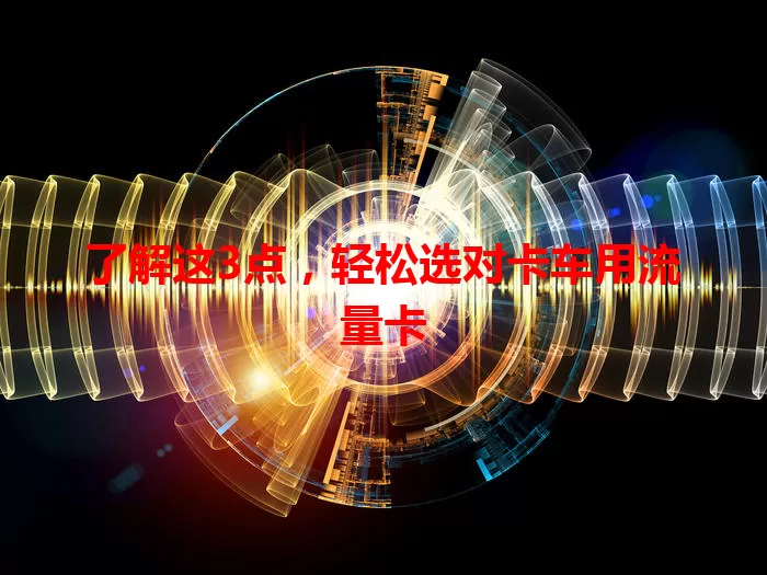 了解这3点，轻松选对卡车用流量卡