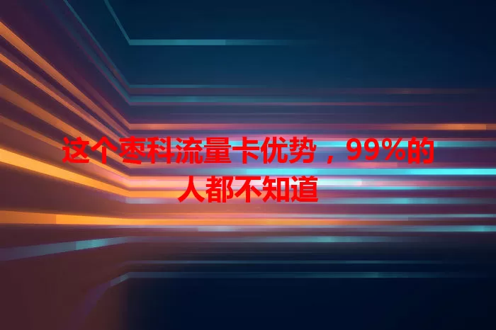 这个枣科流量卡优势，99%的人都不知道