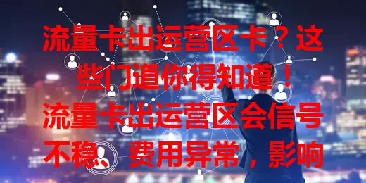 流量卡出运营区卡？这些门道你得知道！

流量卡出运营区会信号不稳、费用异常，影响上网体验。办理时了解运营范围，去外地提前咨询运营商，就能避免麻烦，畅快上网啦！