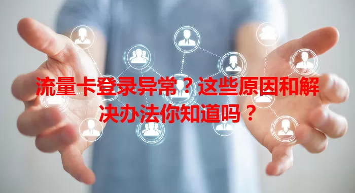 流量卡登录异常？这些原因和解决办法你知道吗？