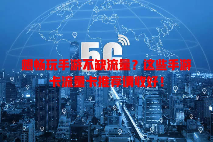 想畅玩手游不缺流量？这些手游卡流量卡推荐请收好！