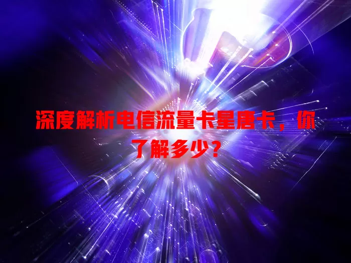 深度解析电信流量卡星唐卡，你了解多少？