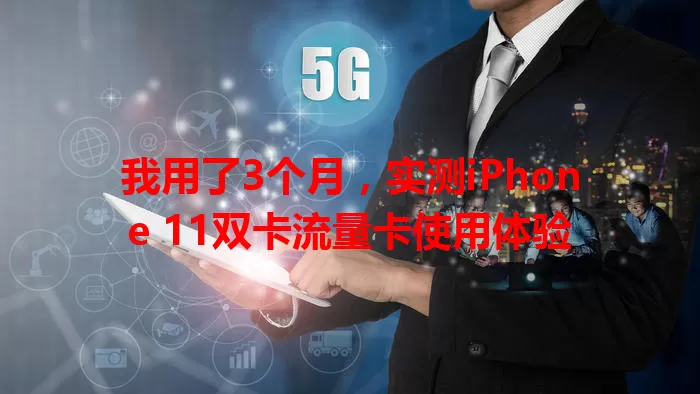 我用了3个月，实测iPhone 11双卡流量卡使用体验