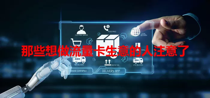 那些想做流量卡生意的人注意了