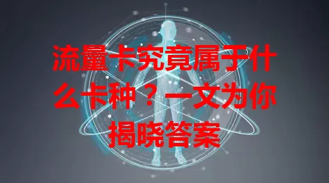 流量卡究竟属于什么卡种？一文为你揭晓答案