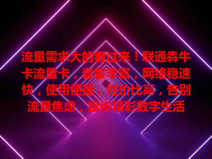 流量需求大的看过来！联通犇牛卡流量卡，套餐丰富，网络稳速快，使用便捷，性价比高，告别流量焦虑，给你精彩数字生活