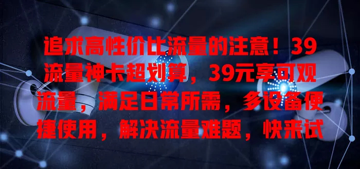 追求高性价比流量的注意！39流量神卡超划算，39元享可观流量，满足日常所需，多设备便捷使用，解决流量难题，快来试试！