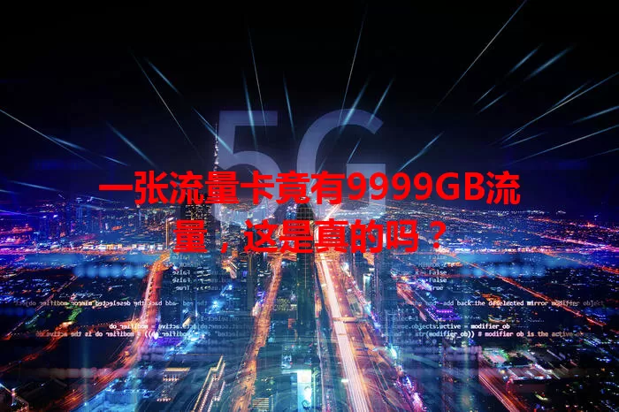 一张流量卡竟有9999GB流量，这是真的吗？