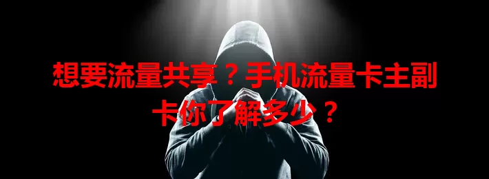 想要流量共享？手机流量卡主副卡你了解多少？