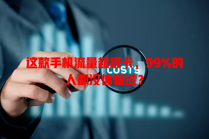 这款手机流量超级卡，99%的人都没体验过？