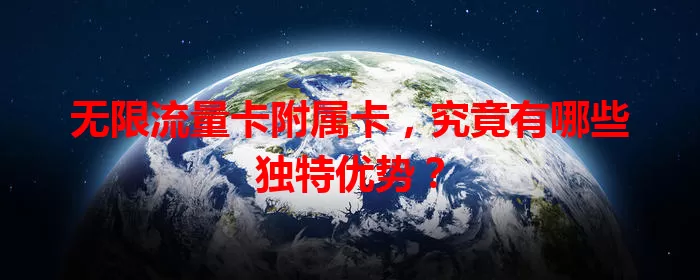 无限流量卡附属卡，究竟有哪些独特优势？