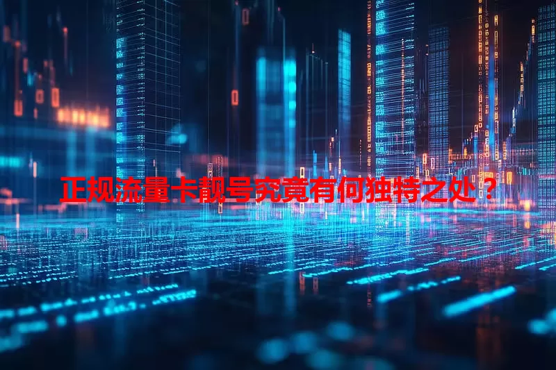 正规流量卡靓号究竟有何独特之处？