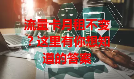 流量卡月租不变？这里有你想知道的答案