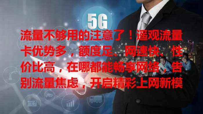 流量不够用的注意了！遥观流量卡优势多，额度足、网速快、性价比高，在哪都能畅享网络，告别流量焦虑，开启精彩上网新模式