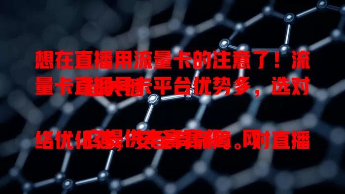 想在直播用流量卡的注意了！流量卡直播号卡平台优势多，选对超关键

它提供丰富套餐，网络优化强，安全有保障。对直播从业者来说，选优质平台关乎直播效果收益，快来重视平台选择！