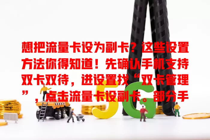 想把流量卡设为副卡？这些设置方法你得知道！先确认手机支持双卡双待，进设置找“双卡管理”，点击流量卡设副卡。部分手机还需设网络模式，留意套餐规则，测试副卡是否正常，掌握方法享便利