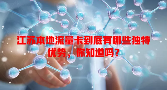 江苏本地流量卡到底有哪些独特优势，你知道吗？
