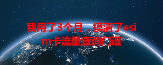 我用了3个月，摸清了esim卡流量查询门道