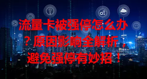 流量卡被强停怎么办？原因影响全解析，避免强停有妙招！
