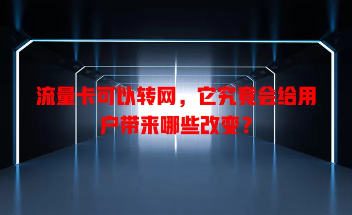 流量卡可以转网，它究竟会给用户带来哪些改变？