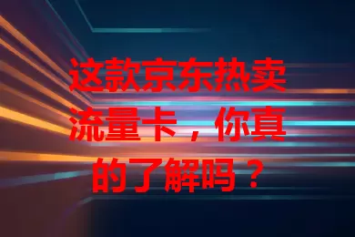 这款京东热卖流量卡，你真的了解吗？