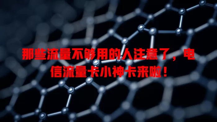 那些流量不够用的人注意了，电信流量卡小神卡来啦！