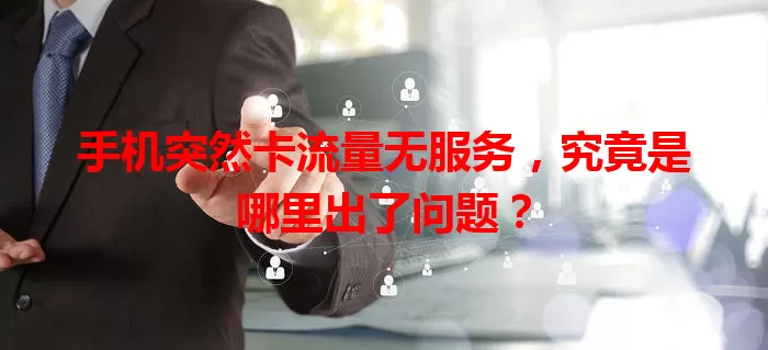 手机突然卡流量无服务，究竟是哪里出了问题？